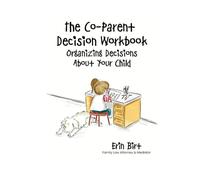 The Co-Parent Decision Workbook: Organizing Decisions About Your Child (The Co-Parent Decision Toolkit)