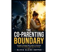 THE CO-PARENTING BOUNDARY: Strategies to Manage High-Conflict Co-Parenting, Protect Your Children, and Align Your Energy