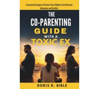 The Co-Parenting Guide with a Toxic Ex: Essential Strategies to Protect Your Children from Parental Alienation and Conflict