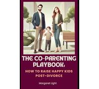 The Co-Parenting Playbook: How to Raise Happy Kids Post-Divorce.: Co-Parent with Peace, Communicate Effectively, Stay United and Raise Happy, Thriving Kids Together.