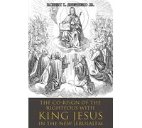 The Co-Reign of the Righteous with KING JESUS in the New Jerusalem