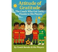 The Coach Who Got Lucky - Thanks to His Players: How Gratitude Turned a Team into a Family