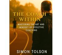 The Coach Within: Mastering the Art and Mindset of Effective Coaching