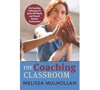 The Coaching Classroom: Life Coaching Techniques To Raise Self-Worth and Overall Student Performance