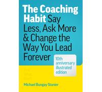 The Coaching Habit : Say Less, Ask More, and Change the Way You Lead Forever