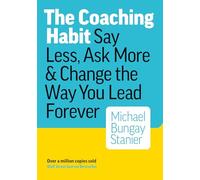 The Coaching Habit – Say Less, Ask More & Change the Way You Lead Forever