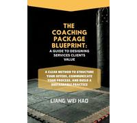 The Coaching Package Blueprint: A Guide to Designing Services Clients Value: A Clear Method to Structure Your Offers, Communicate Your Process, and Build a Sustainable Practice
