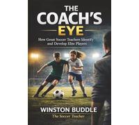 THE COACH'S EYE: How Great Soccer Teachers Identify and Develop Elite Players