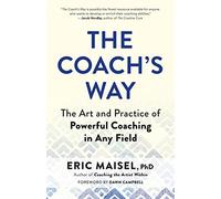 The Coach's Way: The Art and Practice of Powerful Coaching in Any Field