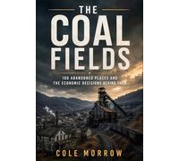 The Coal Fields: 100 Abandoned Places and the Economic Decisions Behind Them (Abandoned America)
