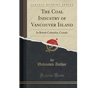 The Coal Industry of Vancouver Island: In British Columbia, Canada (Classic Reprint)