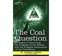 The Coal Question: An Inquiry Concerning the Progress of the Nation, and the Probable Exhaustion of Our Coal-Mines