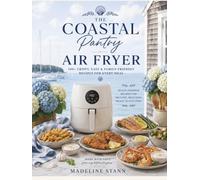 The Coastal Pantry Air Fryer Cookbook: 100 Quick, Crispy & Delicious Recipes for Everyday Meals, Easy Weeknight Dinners, Family Favorites, Seafood, Desserts & More