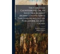 The Cobler of Caunterburie, Or, an Inuectiue Against [Robin Goodfellow's] Tarltons Newes Out of Purgatorie. Ed. by F. Ouvry