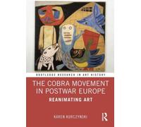The Cobra Movement in Postwar Europe : Reanimating Art