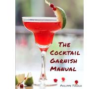 The Cocktail Garnish Manual: The complete guide to cocktail garnishes, from simple to extraordinary