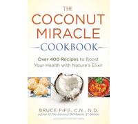 Coconut Miracle Cookbook: Over 400 Recipes to Boost Your Health with Nature's Elixir