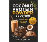 The Coconut Protein Powder Solution: A Simple System to Master Hydration Mechanics for Soft Protein Bars, Moist Gluten-Free Baking, and Chalk-Free Smoothies (Alternatives With Hope)