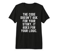 The Code Doesn't Ask for Your Story It Asks for Your Logic Premium T-Shirt