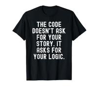 The Code Doesn't Ask for Your Story It Asks for Your Logic T-Shirt