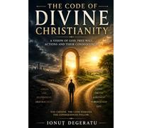 The Code of Divine Christianity: A Vision of God, Free Will, Actions and Their Consequences