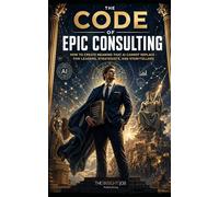 The Code of Epic Consulting: How to Create Meaning That AI Cannot Replace - For Leaders, Strategists, and Storytellers