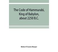 The Code of Hammurabi, King of Babylon, about 2250 B.C.