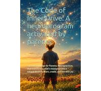 The Code of Inner Drive: A neuroprogram activated by parents: Sacred Knowledge for Parents: Neuropractices that transform a child’s resistance into a natural desire to learn, create, and live with joy