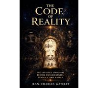 The Code of Reality: The Invisible Structure Behind Consciousness, Symbols, and Matter (The Code of Reality Series)