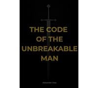 The Code of the Unbreakable Man: How to earn respect, wealth, and true relationships in a chaotic world