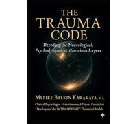 THE CODE OF TRAUMA: Decoding the Neurological, Psychodynamic & Conscious Layers