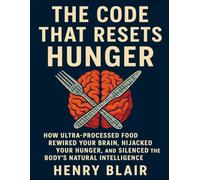 The Code That Resets Hunger: How Ultra-Processed Food Rewired Your Brain, Hijacked Your Hunger, And Silenced The Body’s Natural Intelligence