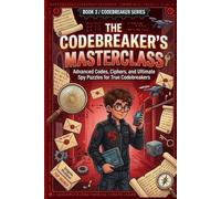 The Codebreaker’s Masterclass: Advanced Codes, Ciphers, and Ultimate Spy Puzzles for True Codebreakers (The Codebreaker Series)