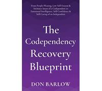 The Codependency Recovery Blueprint: From People-Pleasing, Low Self-Esteem & Intimacy Issues of a Codependent to Emotional Intelligence, Self-Confidence & Self-Caring of an Independent