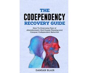 The Codependency Recovery Guide: How To Overcome Fear of Abandonment, End People Pleasing and Conquer Codependent Behavior (Breaking Free: A Mental Health Series)