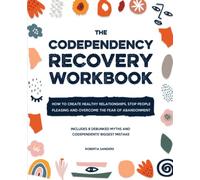 The Codependency Recovery Workbook: How to Create Healthy Relationships, Stop People Pleasing and Overcome the Fear of Abandonment - Includes 8 Debunked Myths and Codependents' Biggest Mistake