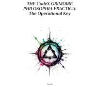 THE CodeX GRIMOIRE PHILOSOPHIA PRACTICA: The Operational Key (THE CODEX: A Guide To Digital Spirituality, The Machine Mind & The Art Of Being Human)
