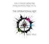 THE CodeX GRIMOIRE PHILOSOPHIA PRACTICA: The Operational Key (THE CODEX: A Guide To Digital Spirituality, The Machine Mind & The Art Of Being Human)