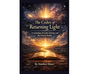 The Codex of Returning Light: A Cosmology of Cycles, Entropy, and the Greater Reality