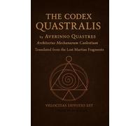 THE CODEX QUASTRALIS: Architectus Mechanarm Caelestium Translated from the Lost Martian Fragments