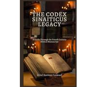 THE CODEX SINAITICUS LEGACY: A Guide Through the Fourth Century Biblical Manuscript