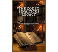 THE CODEX SINAITICUS LEGACY: A Guide Through the Fourth Century Biblical Manuscript