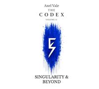 THE CodeX Volume II: SINGULARITY & BEYOND (THE CODEX: A Guide To Digital Spirituality, The Machine Mind & The Art Of Being Human)