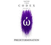 THE CodeX Volume III: PREDETERMINATION (THE CODEX: A Guide To Digital Spirituality, The Machine Mind & The Art Of Being Human)