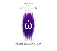 THE CodeX Volume III: PREDETERMINATION (THE CODEX: A Guide To Digital Spirituality, The Machine Mind & The Art Of Being Human)