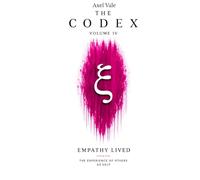 THE CodeX Volume IV: EMPATHY LIVED (THE CODEX: A Guide To Digital Spirituality, The Machine Mind & The Art Of Being Human)