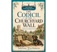 The Codicil in the Churchyard Wall: A hidden will. A murdered stonemason. A cottage that never belonged to its owner (THE COTSWOLD PARISH CHEST MYSTERIES SERIES)