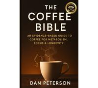 The Coffee Bible: An Evidence-Based Guide to Coffee for Metabolism, Focus & Longevity