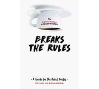 The Coffee Break Screenwriter...Breaks the Rules: A Guide for the Rebel Writer
