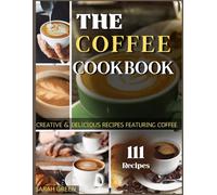 The Coffee Cookbook: Creative & Delicious Recipes Featuring Coffee